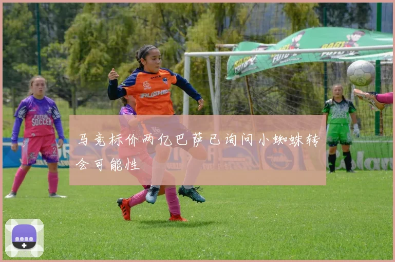 马竞标价两亿巴萨已询问小蜘蛛转会可能性