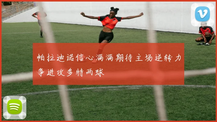 帕拉迪诺信心满满期待主场逆转力争进攻多特两球