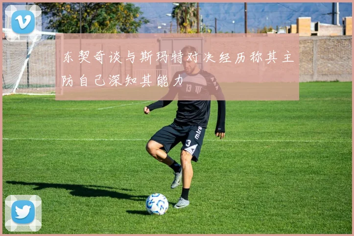 东契奇谈与斯玛特对决经历称其主防自己深知其能力