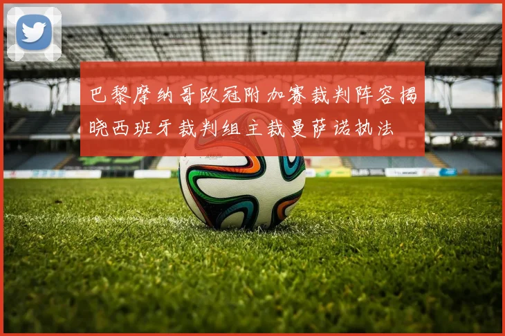 巴黎摩纳哥欧冠附加赛裁判阵容揭晓西班牙裁判组主裁曼萨诺执法