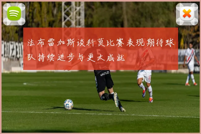 法布雷加斯谈科莫比赛表现期待球队持续进步与更大成就