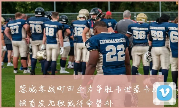 蓉城客战町田全力争胜韦世豪韦林顿首发元敏诚待命替补