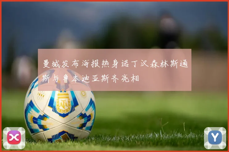 曼城发布海报热身诺丁汉森林斯通斯与鲁本迪亚斯齐亮相