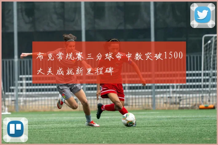 布克常规赛三分球命中数突破1500大关成就新里程碑