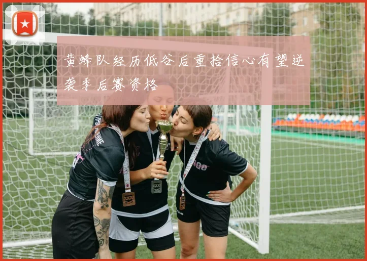 黄蜂队经历低谷后重拾信心有望逆袭季后赛资格