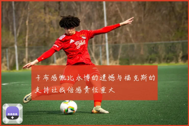 卡布感慨比永博的遗憾与福克斯的支持让我倍感责任重大